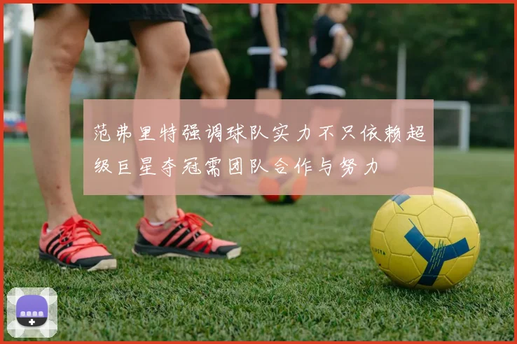 范弗里特强调球队实力不只依赖超级巨星夺冠需团队合作与努力