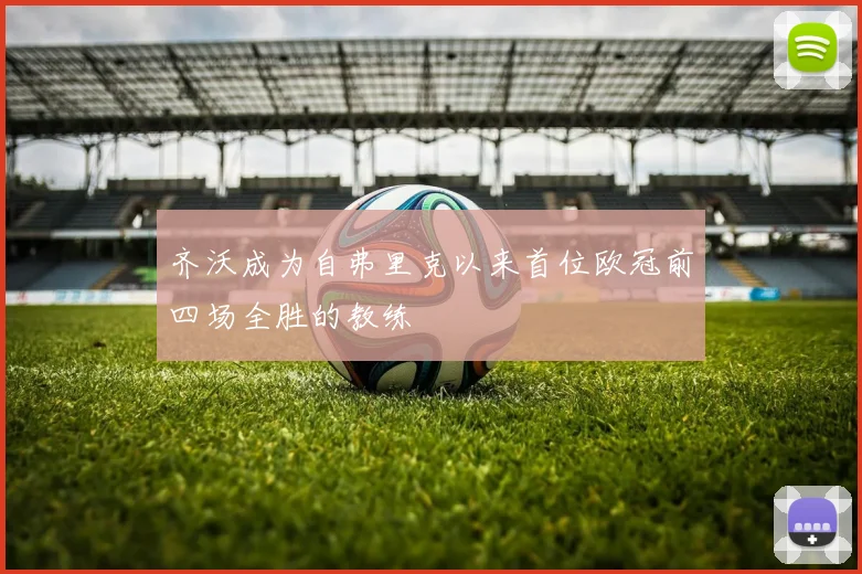 齐沃成为自弗里克以来首位欧冠前四场全胜的教练