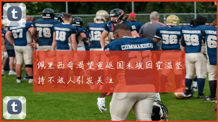 佩里西奇渴望重返国米埃因霍温坚持不放人引发关注