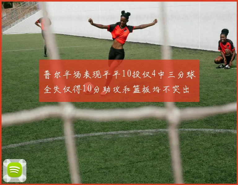 普尔半场表现平平10投仅4中三分球全失仅得10分助攻和篮板均不突出