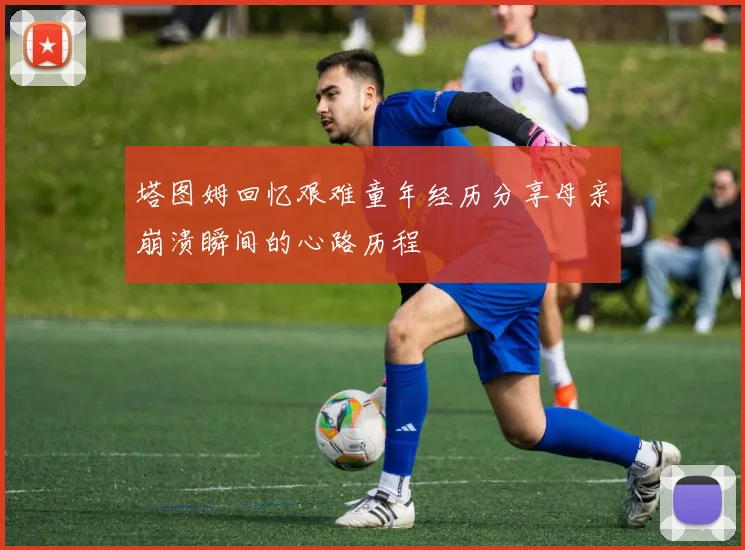 塔图姆回忆艰难童年经历分享母亲崩溃瞬间的心路历程