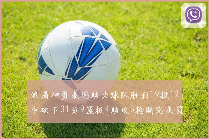 浓眉神勇表现助力球队胜利19投12中砍下31分9篮板4助攻3抢断完美罚球6中6