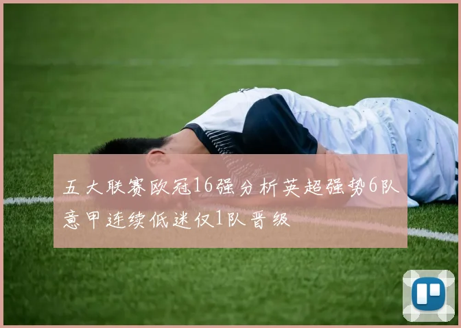 五大联赛欧冠16强分析英超强势6队意甲连续低迷仅1队晋级