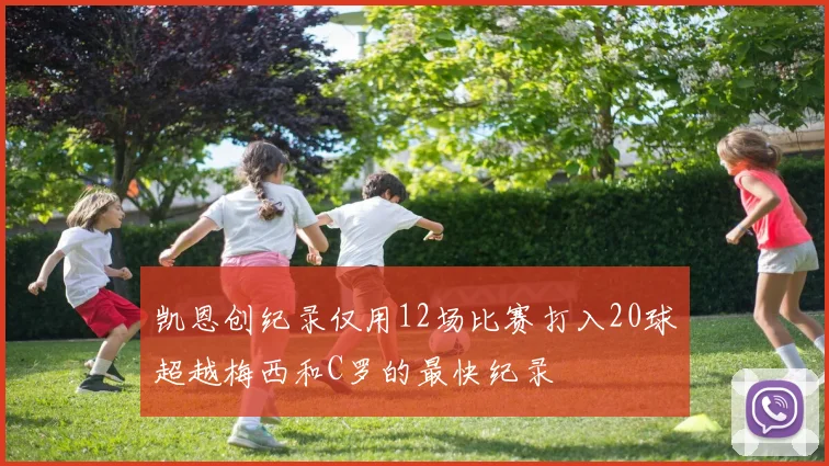 凯恩创纪录仅用12场比赛打入20球超越梅西和C罗的最快纪录