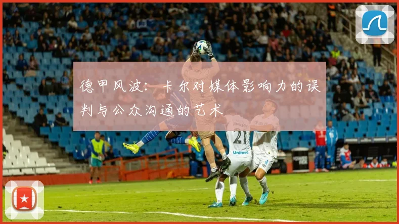 德甲风波：卡尔对媒体影响力的误判与公众沟通的艺术