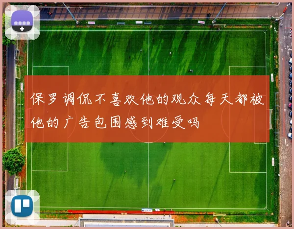 保罗调侃不喜欢他的观众每天都被他的广告包围感到难受吗